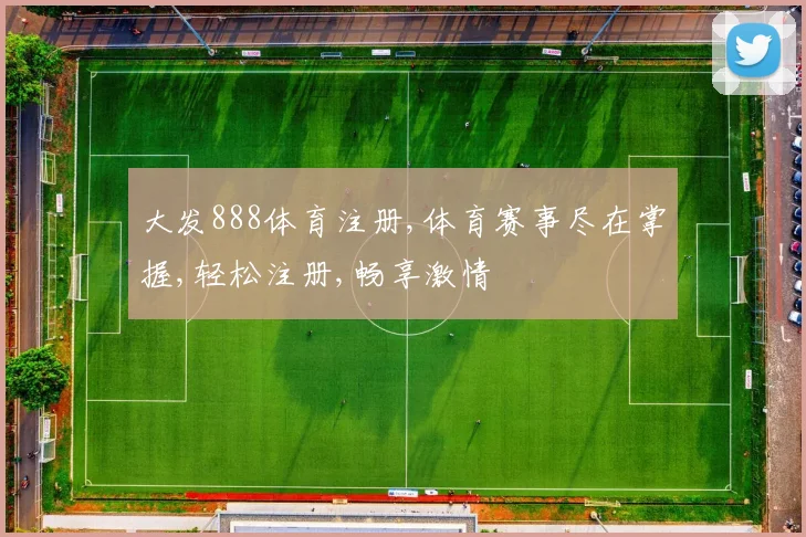 大发888体育注册,体育赛事尽在掌握,轻松注册,畅享激情