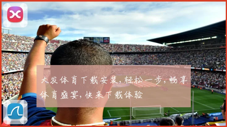 大发体育下载安装,轻松一步,畅享体育盛宴,快来下载体验