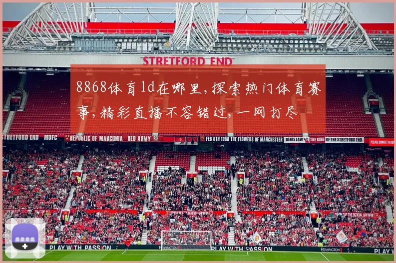 8868体育ld在哪里,探索热门体育赛事,精彩直播不容错过,一网打尽